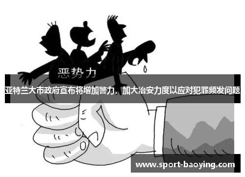 亚特兰大市政府宣布将增加警力，加大治安力度以应对犯罪频发问题