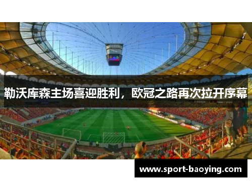 勒沃库森主场喜迎胜利，欧冠之路再次拉开序幕