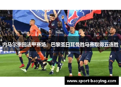 内马尔重回法甲赛场，巴黎圣日耳曼胜马赛取得五连胜