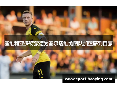塞维利亚多特蒙德为塞尔塔维戈团队加盟感到自豪