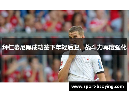 拜仁慕尼黑成功签下年轻后卫，战斗力再度强化