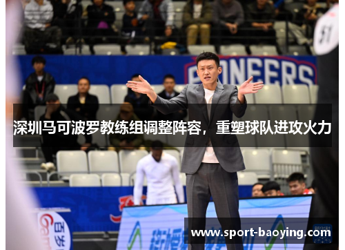 深圳马可波罗教练组调整阵容，重塑球队进攻火力