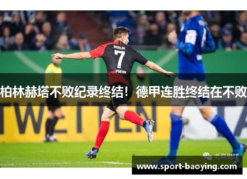 柏林赫塔不败纪录终结！德甲连胜终结在不败
