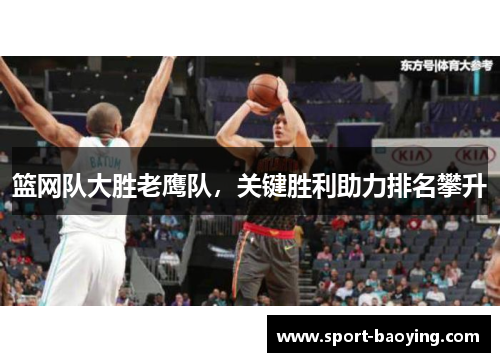篮网队大胜老鹰队，关键胜利助力排名攀升