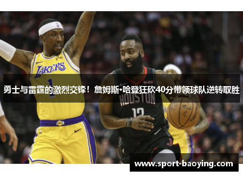 勇士与雷霆的激烈交锋！詹姆斯·哈登狂砍40分带领球队逆转取胜