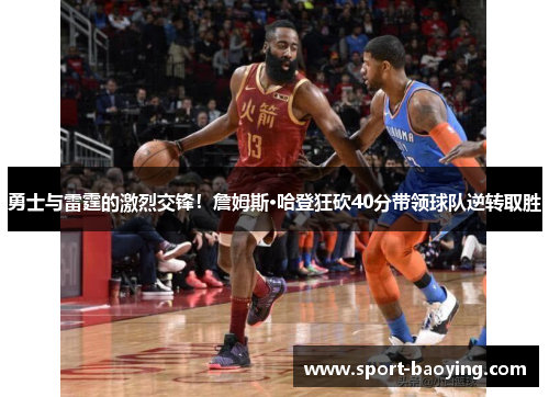 勇士与雷霆的激烈交锋！詹姆斯·哈登狂砍40分带领球队逆转取胜