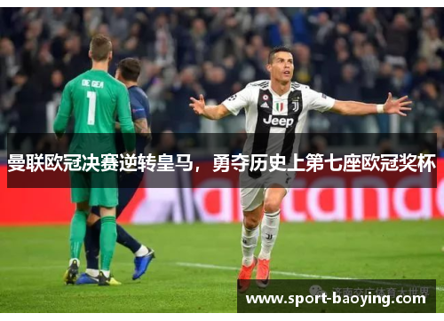 曼联欧冠决赛逆转皇马，勇夺历史上第七座欧冠奖杯