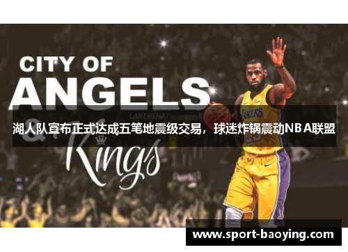 湖人队宣布正式达成五笔地震级交易，球迷炸锅震动NBA联盟