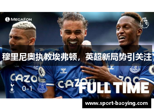 穆里尼奥执教埃弗顿，英超新局势引关注