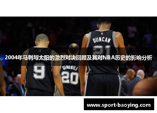 2004年马刺与太阳的激烈对决回顾及其对NBA历史的影响分析
