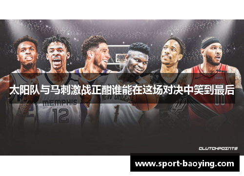 太阳队与马刺激战正酣谁能在这场对决中笑到最后