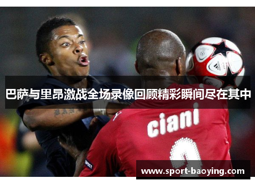 巴萨与里昂激战全场录像回顾精彩瞬间尽在其中