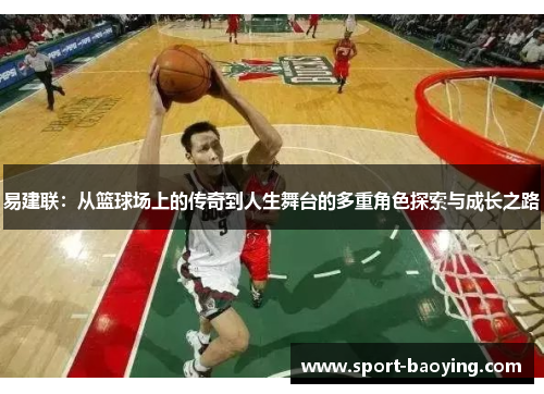 易建联：从篮球场上的传奇到人生舞台的多重角色探索与成长之路